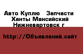 Авто Куплю - Запчасти. Ханты-Мансийский,Нижневартовск г.